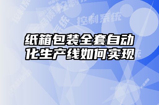 纸箱包装全套自动化生产线如何实现