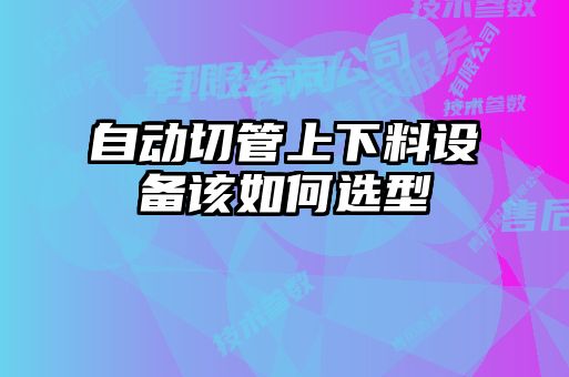 自动切管上下料设备该如何选型