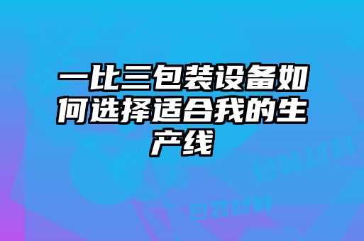 一比三包装设备如何选择适合我的生产线