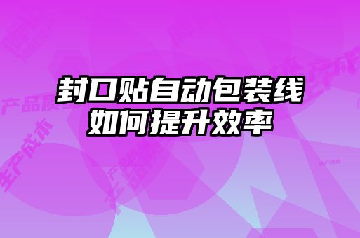 封口贴自动包装线如何提升效率