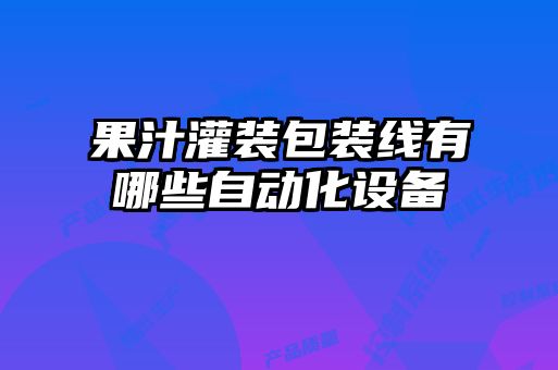 果汁灌装包装线有哪些自动化设备