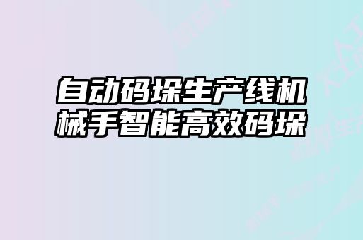自动码垛生产线机械手智能高效码垛