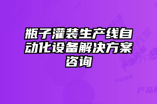 瓶子灌装生产线自动化设备解决方案咨询