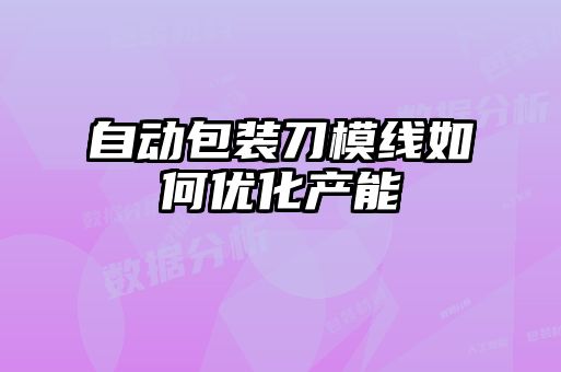 自动包装刀模线如何优化产能