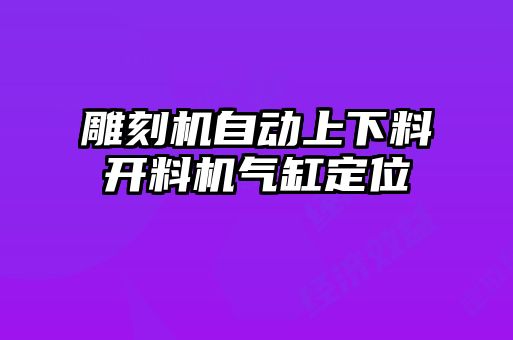 雕刻机自动上下料开料机气缸定位