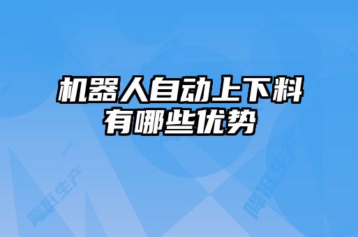 机器人自动上下料有哪些优势