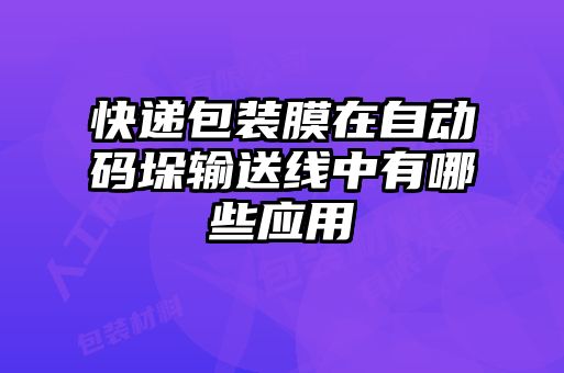 快递包装膜在自动码垛输送线中有哪些应用
