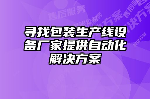寻找包装生产线设备厂家提供自动化解决方案