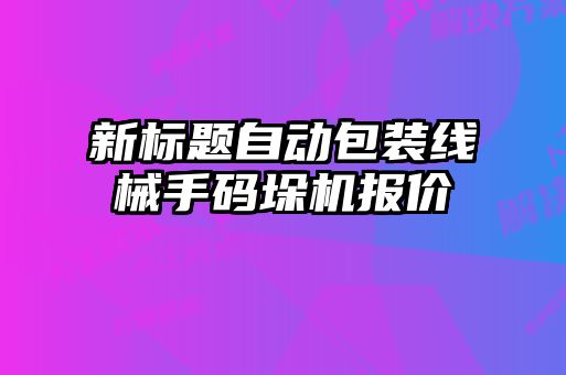 新标题自动包装线械手码垛机报价