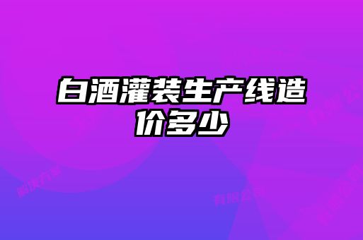 白酒灌装生产线造价多少
