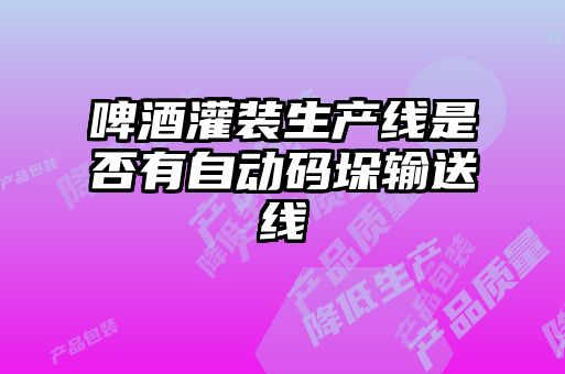 啤酒灌装生产线是否有自动码垛输送线