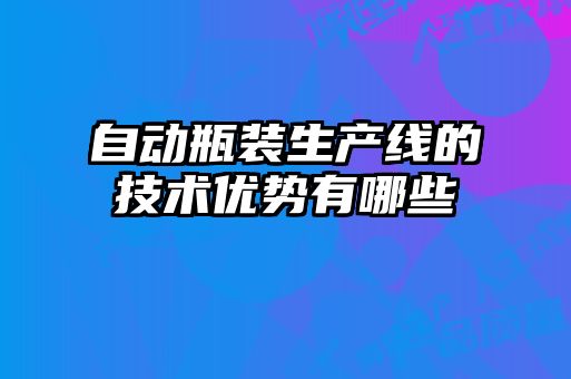 自动瓶装生产线的技术优势有哪些