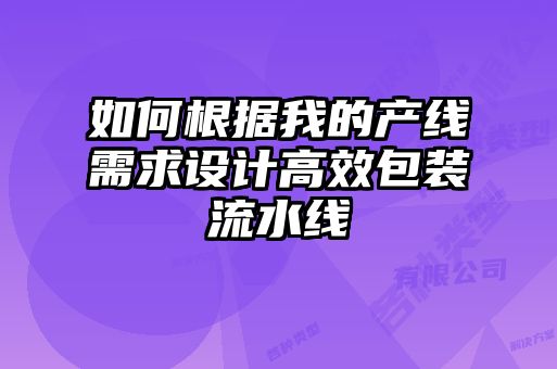 如何根据我的产线需求设计高效包装流水线