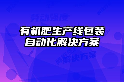 有机肥生产线包装自动化解决方案