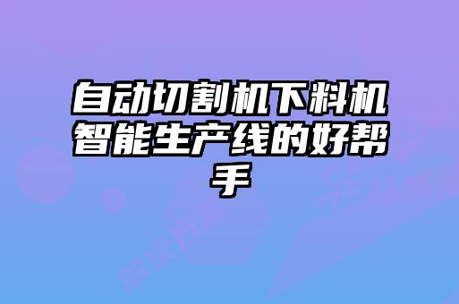 自动切割机下料机智能生产线的好帮手