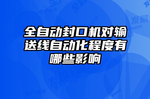 全自动封口机对输送线自动化程度有哪些影响