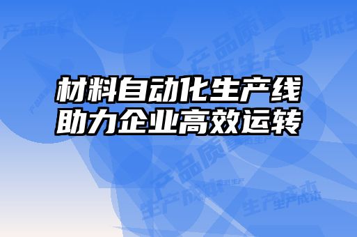 材料自动化生产线助力企业高效运转