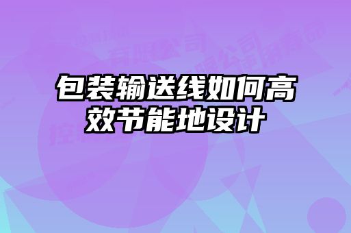 包装输送线如何高效节能地设计