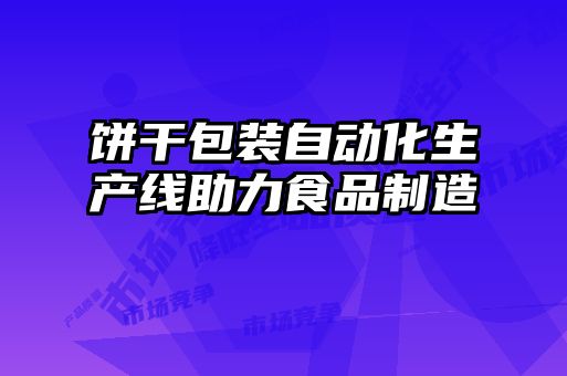 饼干包装自动化生产线助力食品制造