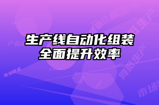 生产线自动化组装全面提升效率