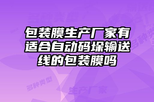 包装膜生产厂家有适合自动码垛输送线的包装膜吗