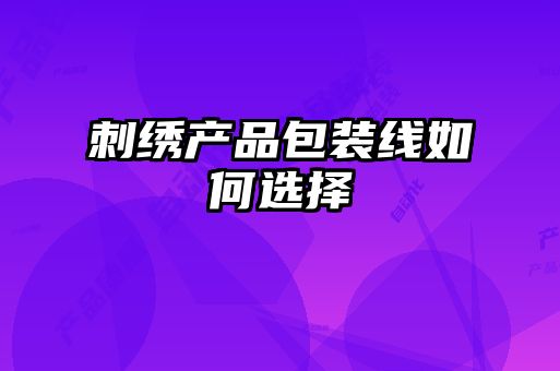 刺绣产品包装线如何选择