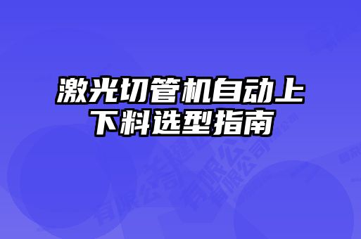 激光切管机自动上下料选型指南