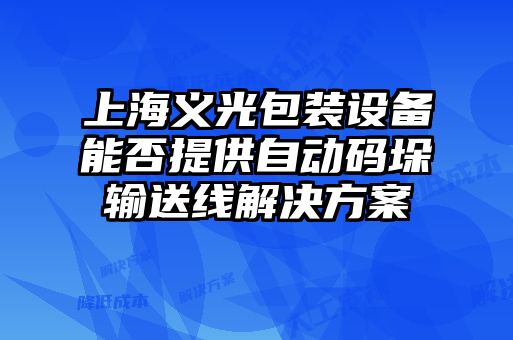 上海义光包装设备能否提供自动码垛输送线解决方案
