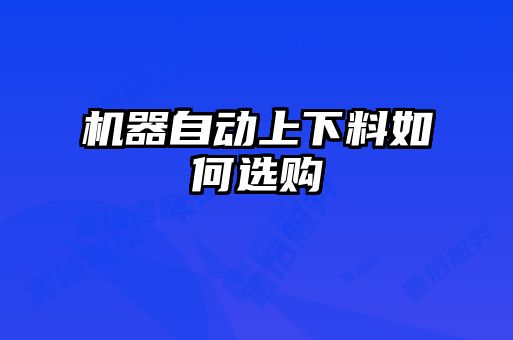 机器自动上下料如何选购