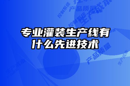 专业灌装生产线有什么先进技术