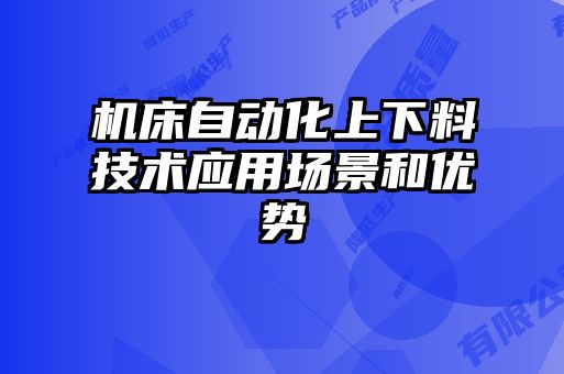 机床自动化上下料技术应用场景和优势
