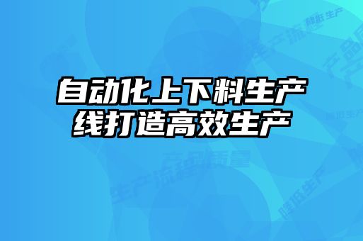 自动化上下料生产线打造高效生产