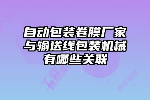自动包装卷膜厂家与输送线包装机械有哪些关联