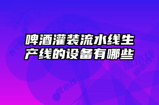 啤酒灌装流水线生产线的设备有哪些
