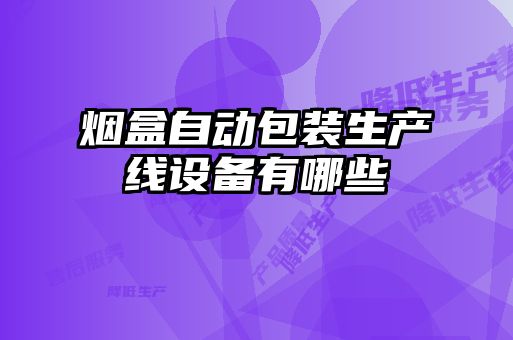 烟盒自动包装生产线设备有哪些