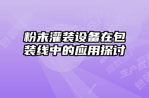 粉末灌装设备在包装线中的应用探讨