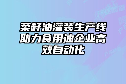 菜籽油灌装生产线助力食用油企业高效自动化