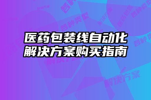 医药包装线自动化解决方案购买指南