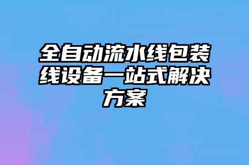 全自动流水线包装线设备一站式解决方案