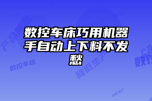 数控车床巧用机器手自动上下料不发愁