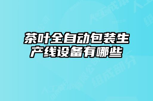 茶叶全自动包装生产线设备有哪些