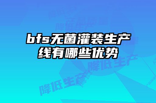 bfs无菌灌装生产线有哪些优势