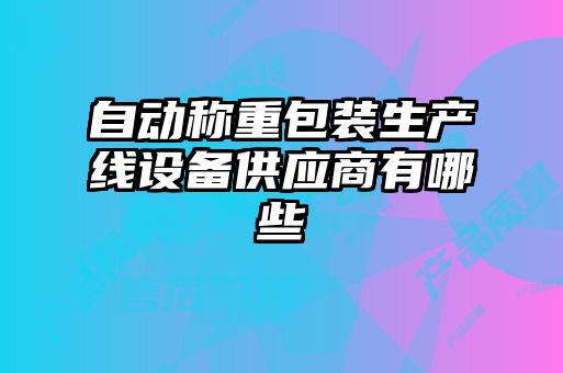 自动称重包装生产线设备供应商有哪些