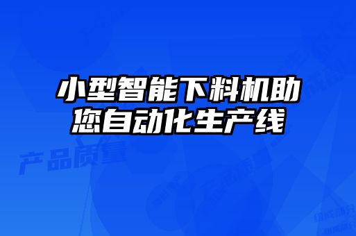 小型智能下料机助您自动化生产线