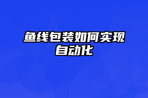 鱼线包装如何实现自动化