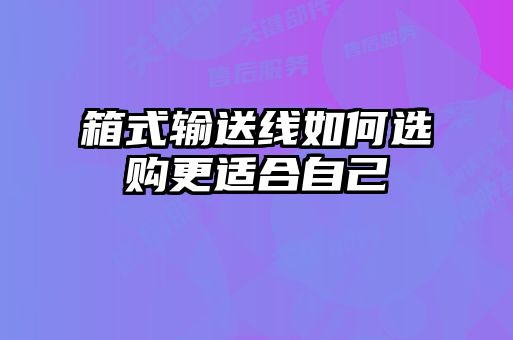 箱式输送线如何选购更适合自己