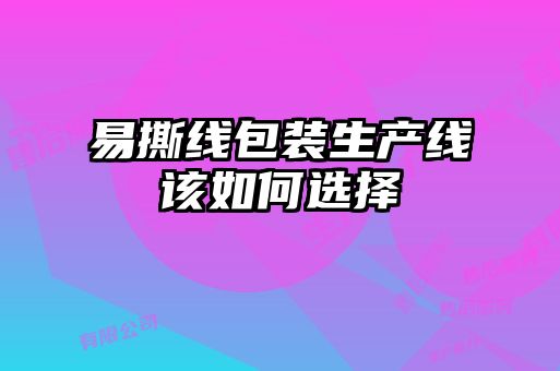 易撕线包装生产线该如何选择