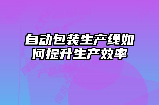 自动包装生产线如何提升生产效率