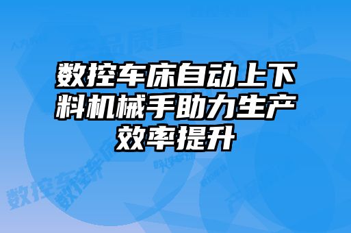 数控车床自动上下料机械手助力生产效率提升