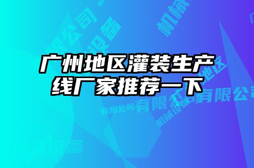 广州地区灌装生产线厂家推荐一下